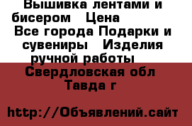 Вышивка лентами и бисером › Цена ­ 25 000 - Все города Подарки и сувениры » Изделия ручной работы   . Свердловская обл.,Тавда г.